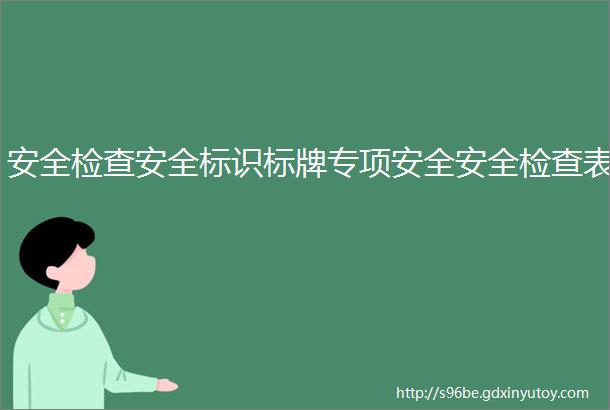 安全检查安全标识标牌专项安全安全检查表